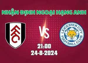 Nhận định bóng đá Fulham vs Leicester 21h00 ngày 24/8/2024